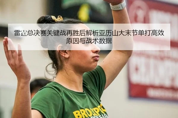 雷霆总决赛关键战再胜后解析亚历山大末节单打高效原因与战术数据