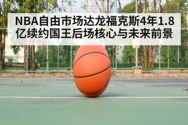 NBA自由市场达龙福克斯4年1.8亿续约国王后场核心与未来前景