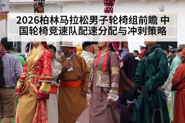 2026柏林马拉松男子轮椅组前瞻 中国轮椅竞速队配速分配与冲刺策略